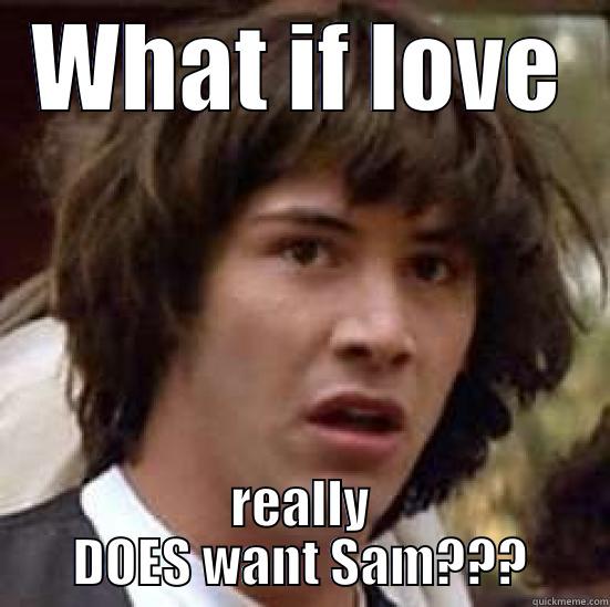 WHAT IF LOVE REALLY DOES WANT SAM??? conspiracy keanu