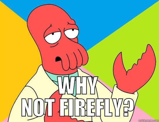 Why not firefly? -  WHY NOT FIREFLY? Futurama Zoidberg 