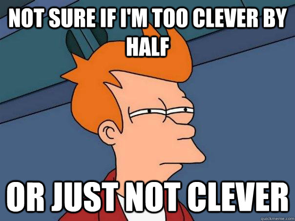 Not sure if I'm too clever by half Or just not clever  Futurama Fry