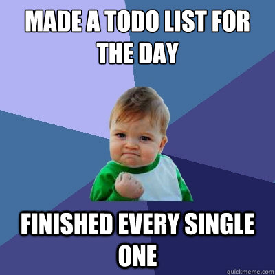 Made a todo list for the day finished every single one  Success Kid