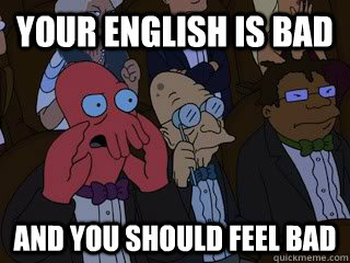 Your english is bad and you should feel bad - Your english is bad and you should feel bad  Bad Zoidberg