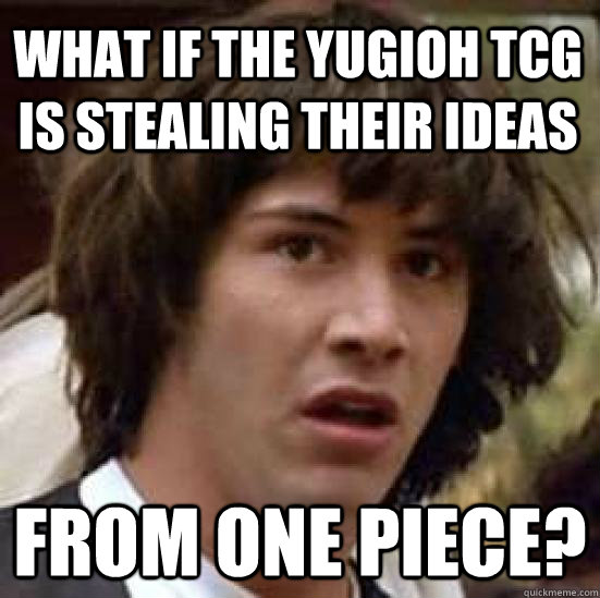 What if the Yugioh TCG is stealing their ideas from One Piece?  conspiracy keanu