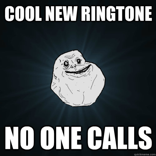 Cool new ringtone no one calls - Cool new ringtone no one calls  Forever Alone