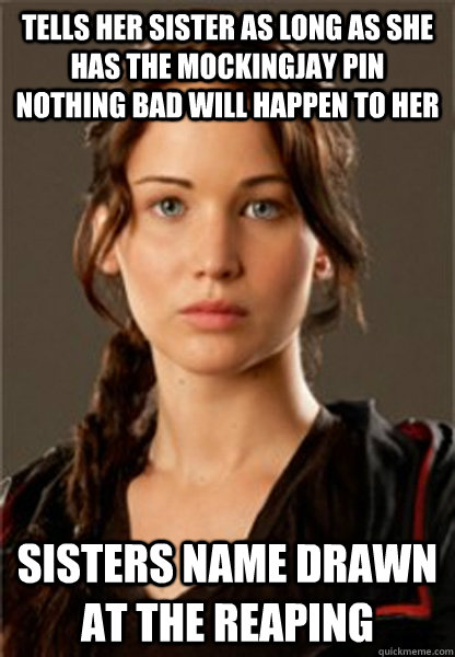 Tells her sister as long as she has the mockingjay pin nothing bad will happen to her sisters name drawn at the reaping - Tells her sister as long as she has the mockingjay pin nothing bad will happen to her sisters name drawn at the reaping  Misc