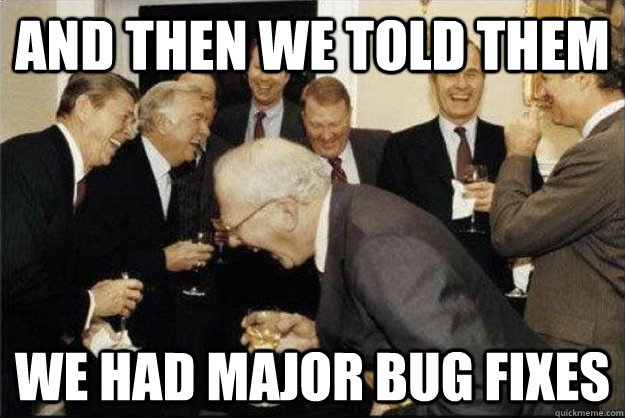 And then we told them We had major bug fixes  Rich Old Men