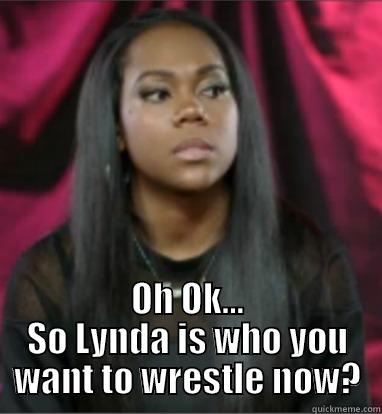 yo momma -  OH OK... SO LYNDA IS WHO YOU WANT TO WRESTLE NOW? Misc