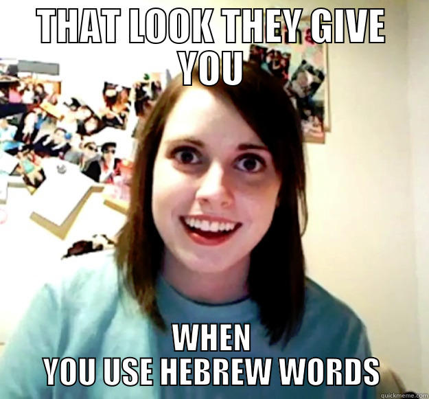 THAT LOOK THEY GIVE YOU WHEN YOU USE HEBREW WORDS Overly Attached Girlfriend