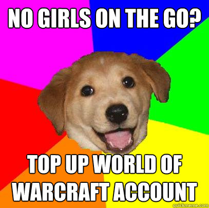 No Girls on the go? Top up world of warcraft account  Advice Dog