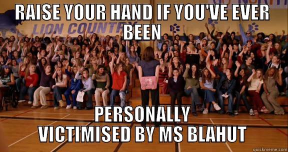 RAISE YOUR HAND IF YOU'VE EVER BEEN PERSONALLY VICTIMISED BY MS BLAHUT Misc