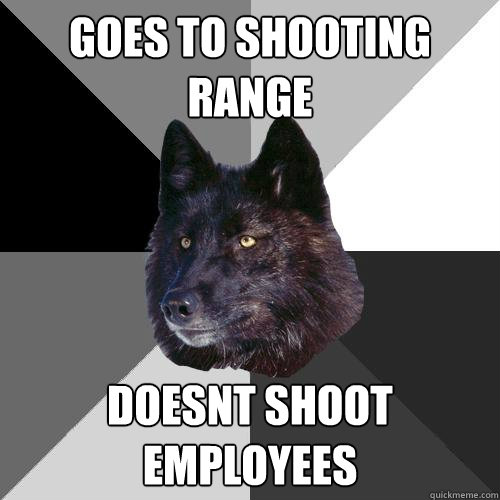 goes to shooting range doesnt shoot employees  Sanity Wolf