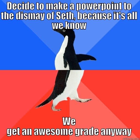 DECIDE TO MAKE A POWERPOINT TO THE DISMAY OF SETH, BECAUSE IT'S ALL WE KNOW WE GET AN AWESOME GRADE ANYWAY Socially Awkward Awesome Penguin