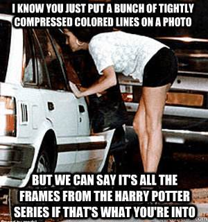 I know you just put a bunch of tightly compressed colored lines on a photo But we can say it's all the frames from the Harry Potter series if that's what you're into  Karma Whore