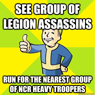 See group of legion assassins  run for the nearest group of ncr heavy troopers - See group of legion assassins  run for the nearest group of ncr heavy troopers  Fallout new vegas