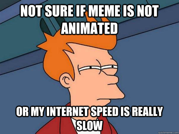 Not sure if meme is not animated Or my internet speed is really slow - Not sure if meme is not animated Or my internet speed is really slow  Futurama Fry