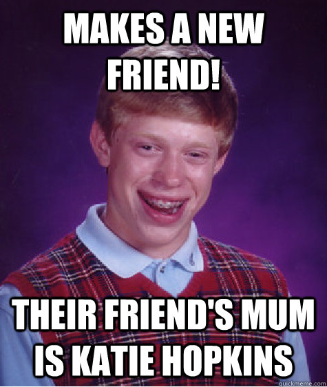 MAKES A NEW FRIEND! Their friend's Mum is Katie Hopkins  Bad Luck Brian