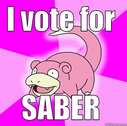 I VOTE FOR SABER Slowpoke