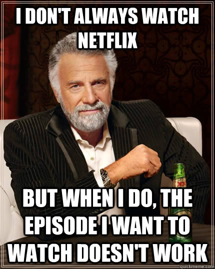 I don't always watch netflix but when i do, the episode i want to watch doesn't work   The Most Interesting Man In The World