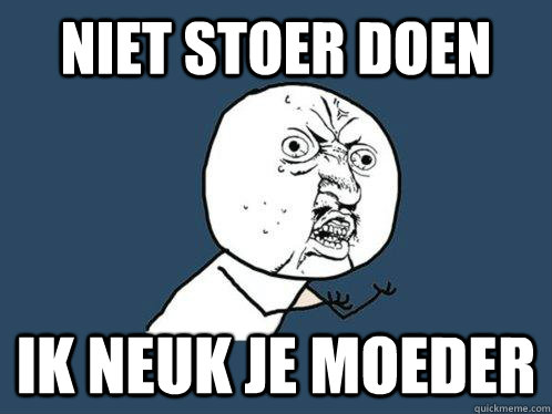 niet stoer doen  ik neuk je moeder  Y U No