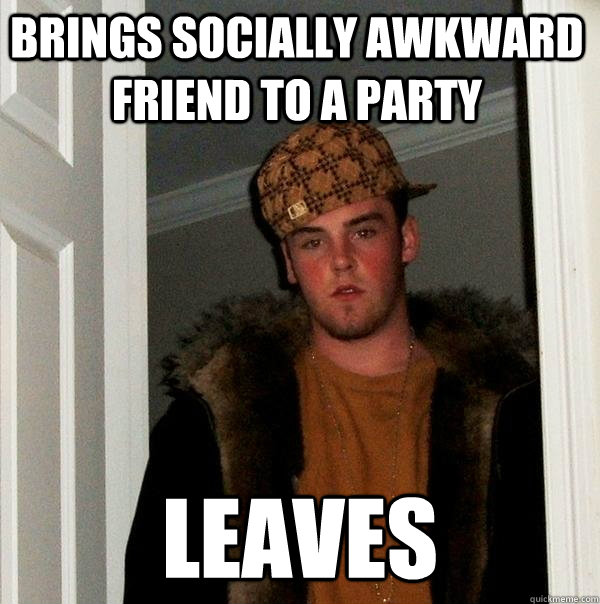 brings Socially Awkward friend to a party leaves  Scumbag Steve