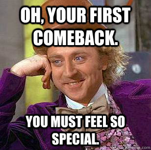 Oh, your first comeback. You must feel so special. Caption 3 goes here - Oh, your first comeback. You must feel so special. Caption 3 goes here  Condescending Wonka