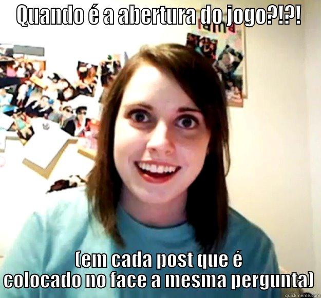 QUANDO É A ABERTURA DO JOGO?!?! (EM CADA POST QUE É COLOCADO NO FACE A MESMA PERGUNTA) Overly Attached Girlfriend