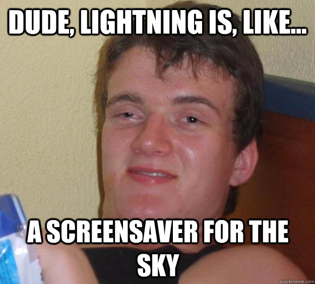 Dude, lightning is, like... a screensaver for the sky  10 Guy