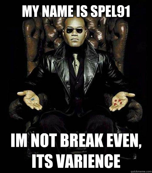 My name is spel91 Im not break even, its varience  Morpheus