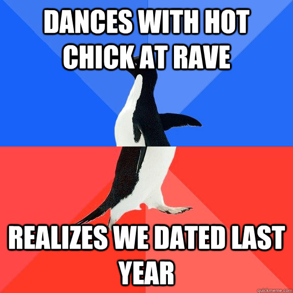 Dances with hot chick at rave Realizes we dated last year  Socially Awkward Awesome Penguin