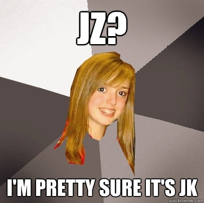 JZ? i'm pretty sure it's jk  Musically Oblivious 8th Grader