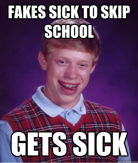 Fakes sick to skip school Gets sick  Bad Luck Brian