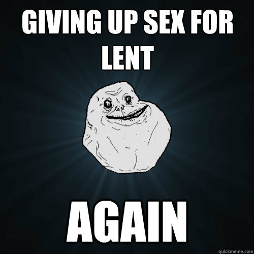 Giving up sex for Lent Again  Forever Alone