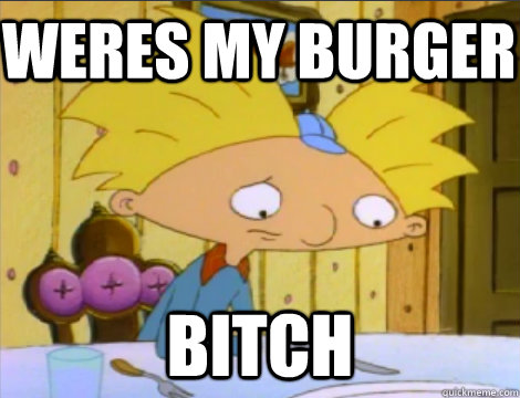 weres my burger bitch  Hey Arnold Problems