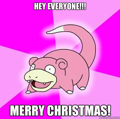 Hey Everyone!!! Merry Christmas!  Slowpoke