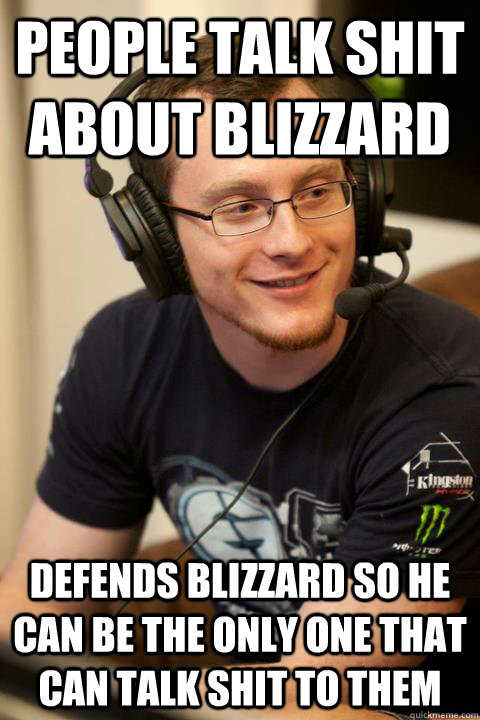 People talk shit about blizzard Defends blizzard so he can be the only one that can talk shit to them - People talk shit about blizzard Defends blizzard so he can be the only one that can talk shit to them  Good Guy Grack