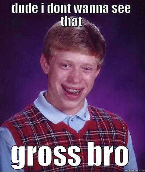 DUDE I DONT WANNA SEE THAT GROSS BRO Bad Luck Brian