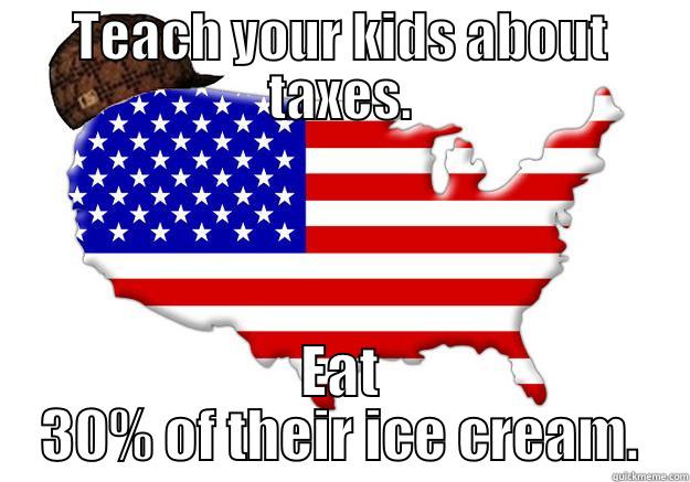 TEACH YOUR KIDS ABOUT TAXES. EAT 30% OF THEIR ICE CREAM. Scumbag america