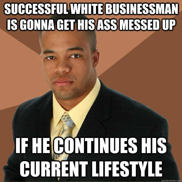 Successful White businessman is gonna get his ass messed up if he continues his current lifestyle  Successful Black Man