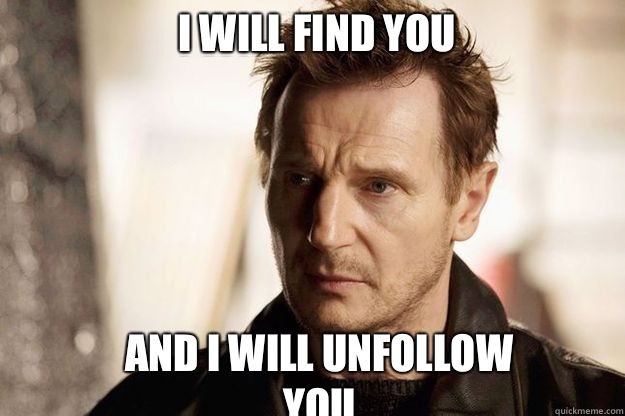 I will find you and I will unfollow you  Liam neeson