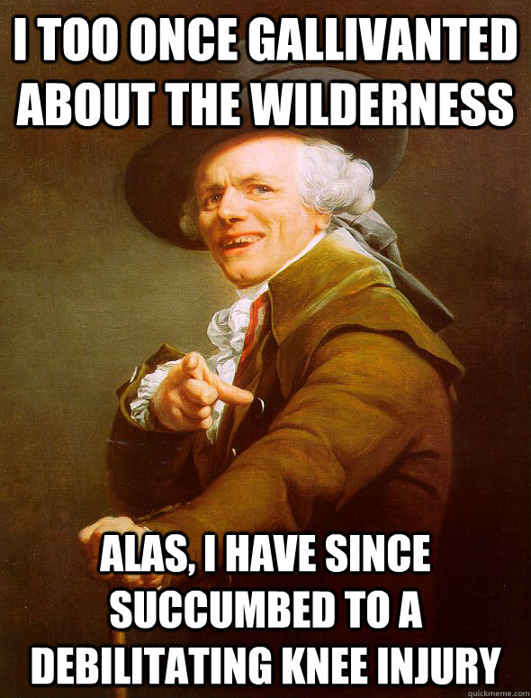 I too once gallivanted about the wilderness alas, I have since succumbed to a debilitating knee injury  Joseph Ducreux