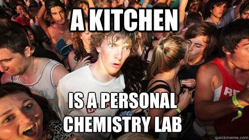 A kitchen is a personal 
chemistry lab   Sudden Clarity Clarence