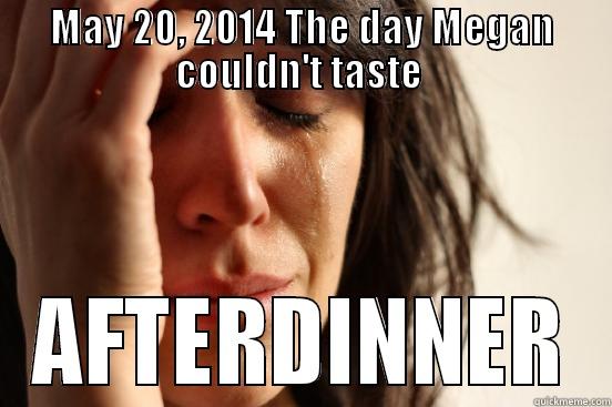 MAY 20, 2014 THE DAY MEGAN COULDN'T TASTE  AFTERDINNER First World Problems