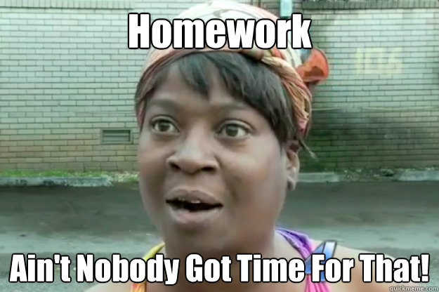 Homework Ain't Nobody Got Time For That! - Homework Ain't Nobody Got Time For That!  Sweet Brown