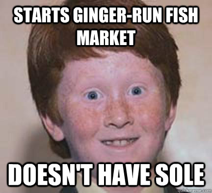 Starts ginger-run fish market Doesn't have sole - Starts ginger-run fish market Doesn't have sole  Over Confident Ginger