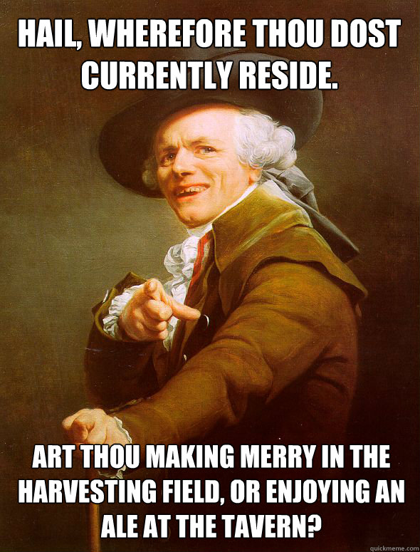 Hail, wherefore thou dost currently reside. Art thou making merry in the harvesting field, or enjoying an ale at the tavern?  Joseph Ducreux