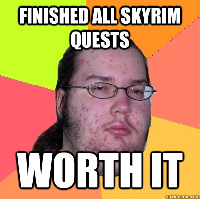 Finished all skyrim quests worth it - Finished all skyrim quests worth it  Butthurt Dweller