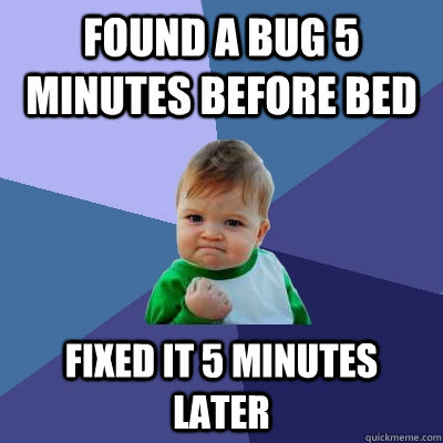 Found a bug 5 minutes before bed fixed it 5 minutes later  Success Kid