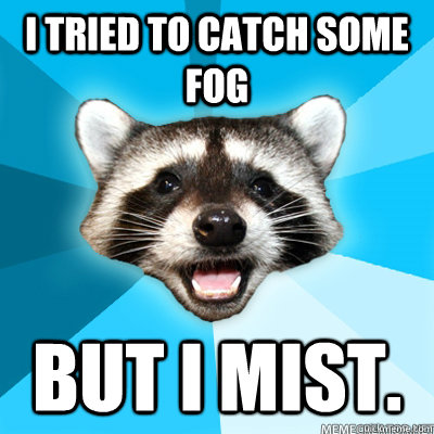 I tried to catch some fog But I mist.  - I tried to catch some fog But I mist.   Misc