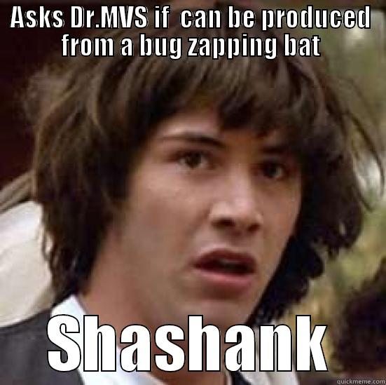 ASKS DR.MVS IF  CAN BE PRODUCED FROM A  BAT SHASHANK conspiracy keanu