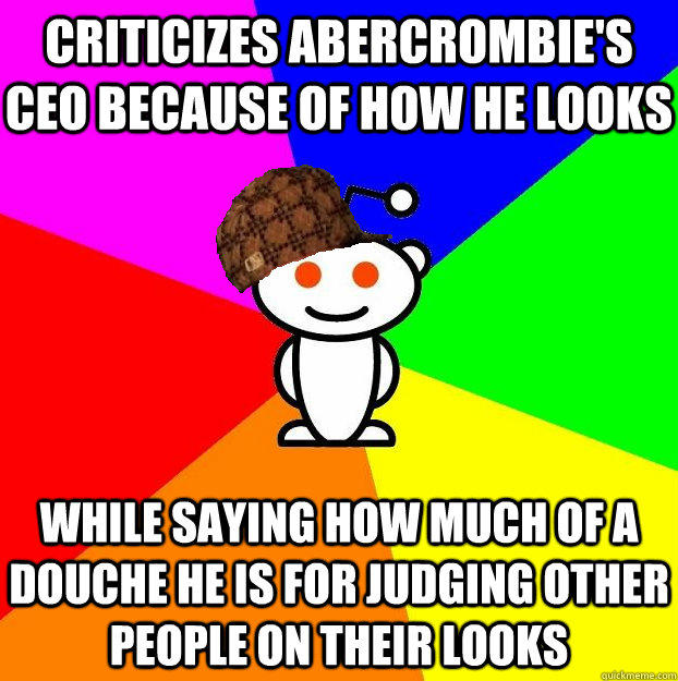 Criticizes Abercrombie's CEO because of how he looks While saying how much of a douche he is for judging other people on their looks  