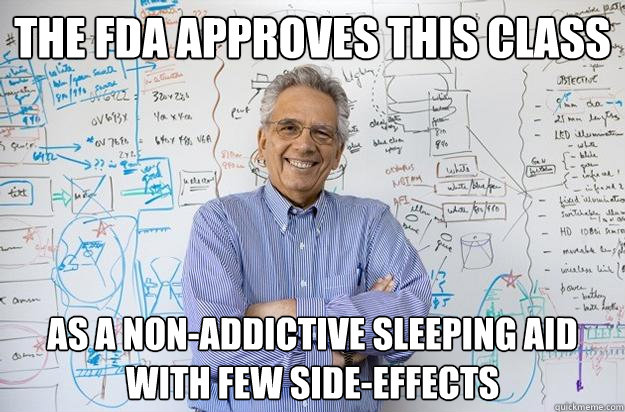 The FDA Approves this Class as a non-addictive sleeping aid with few side-effects  Engineering Professor